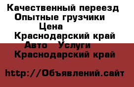 Качественный переезд. Опытные грузчики. › Цена ­ 350 - Краснодарский край Авто » Услуги   . Краснодарский край